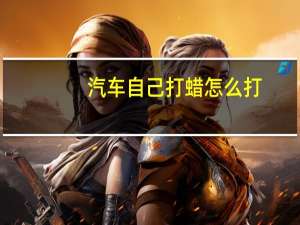 汽车自己打蜡怎么打