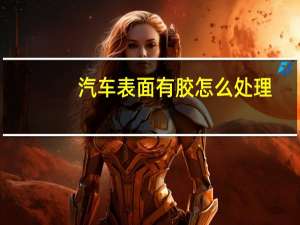 汽车表面有胶怎么处理