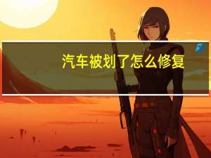 汽车被划了怎么修复