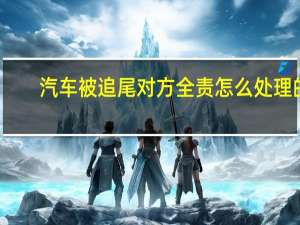 汽车被追尾对方全责怎么处理的