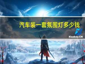汽车装一套氛围灯多少钱（汽车氛围灯一套多少钱?）