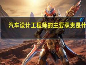 汽车设计工程师的主要职责是什么