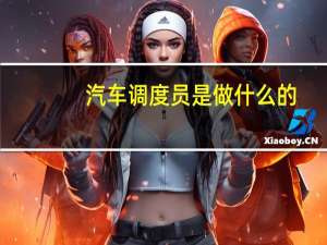 汽车调度员是做什么的