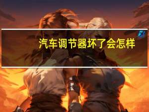 汽车调节器坏了会怎样