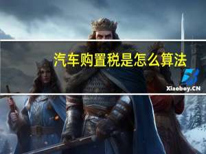 汽车购置税是怎么算法
