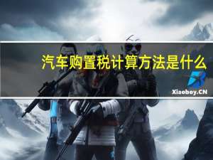 汽车购置税计算方法是什么