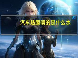 汽车贴膜喷的是什么水