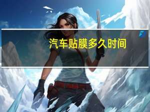 汽车贴膜多久时间