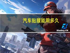 汽车贴膜能用多久