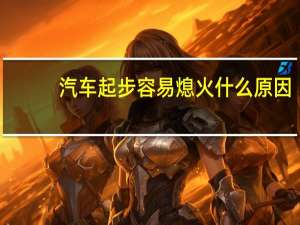 汽车起步容易熄火什么原因