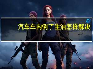 汽车车内倒了生油怎样解决