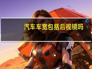 汽车车宽包括后视镜吗