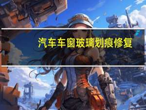 汽车车窗玻璃划痕修复