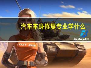 汽车车身修复专业学什么