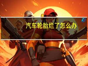 汽车轮胎烂了怎么办