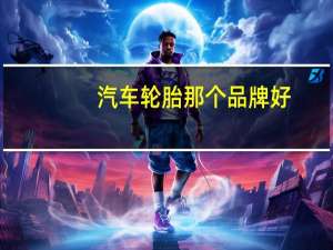 汽车轮胎那个品牌好