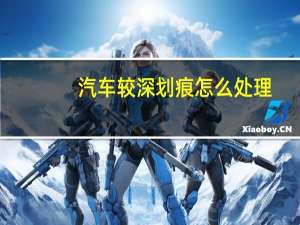 汽车较深划痕怎么处理