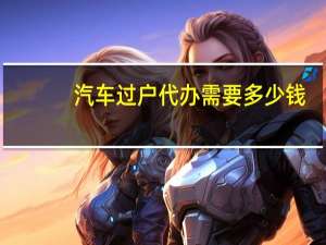 汽车过户代办需要多少钱