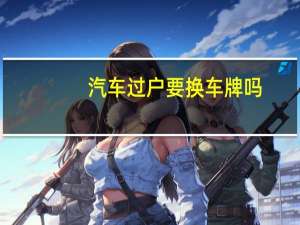 汽车过户要换车牌吗