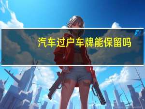 汽车过户车牌能保留吗