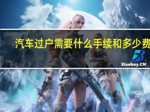 汽车过户需要什么手续和多少费用