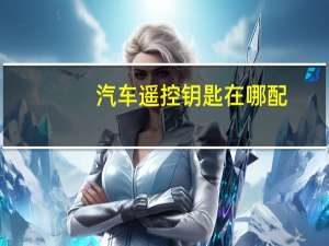 汽车遥控钥匙在哪配