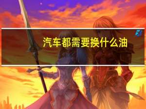 汽车都需要换什么油