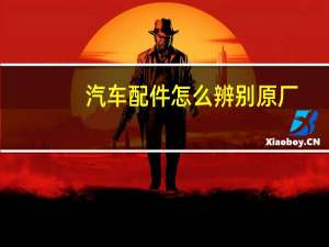 汽车配件怎么辨别原厂？