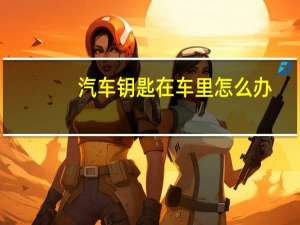汽车钥匙在车里怎么办