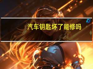 汽车钥匙坏了能修吗