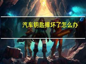 汽车钥匙摔坏了怎么办