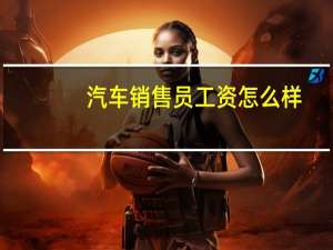 汽车销售员工资怎么样