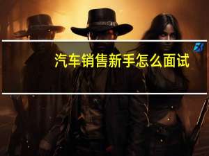 汽车销售新手怎么面试