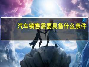 汽车销售需要具备什么条件