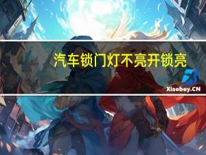 汽车锁门灯不亮开锁亮