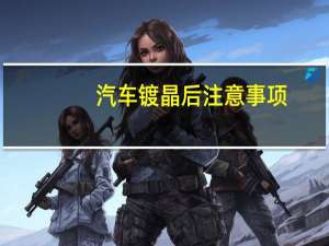 汽车镀晶后注意事项