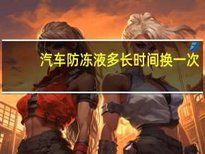 汽车防冻液多长时间换一次