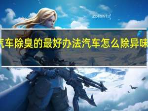 汽车除臭的最好办法 汽车怎么除异味效果好