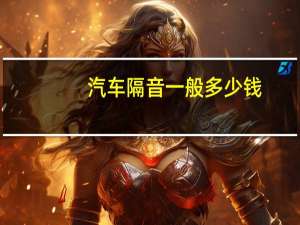 汽车隔音一般多少钱