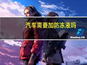 汽车需要加防冻液吗