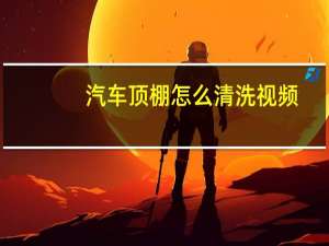 汽车顶棚怎么清洗视频