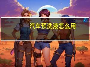汽车预洗液怎么用