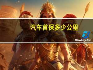 汽车首保多少公里