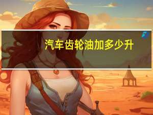 汽车齿轮油加多少升