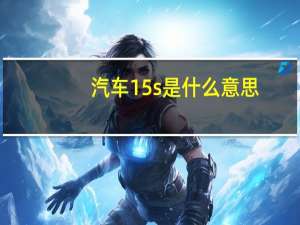 汽车15s是什么意思