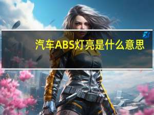 汽车ABS灯亮是什么意思