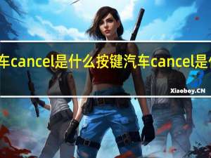 汽车cancel是什么按键 汽车cancel是什么意思
