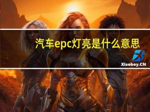 汽车epc灯亮是什么意思（汽车epc灯亮是什么意思）