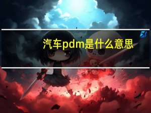 汽车pdm是什么意思（pdm是什么意思）