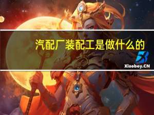 汽配厂装配工是做什么的
